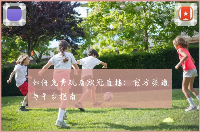 如何免费观看欧冠直播:官方渠道与平台指南