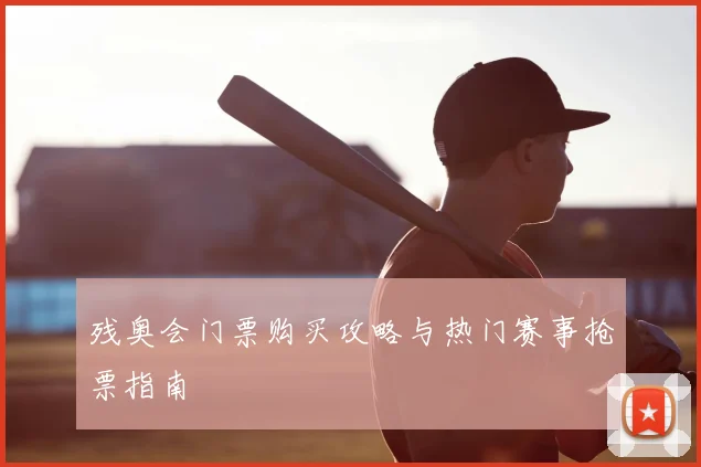 残奥会门票购买攻略与热门赛事抢票指南