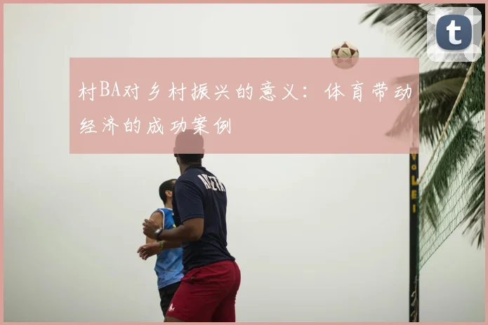 村BA对乡村振兴的意义：体育带动经济的成功案例