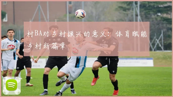村BA对乡村振兴的意义:体育赋能乡村新篇章
