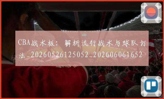 CBA战术板:解析流行战术与球队打法_20260526125052_20260606165232