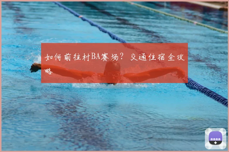 如何前往村BA赛场?交通住宿全攻略