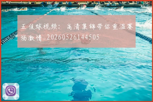 五佳球视频:高清集锦带你重温赛场激情_20260526144505