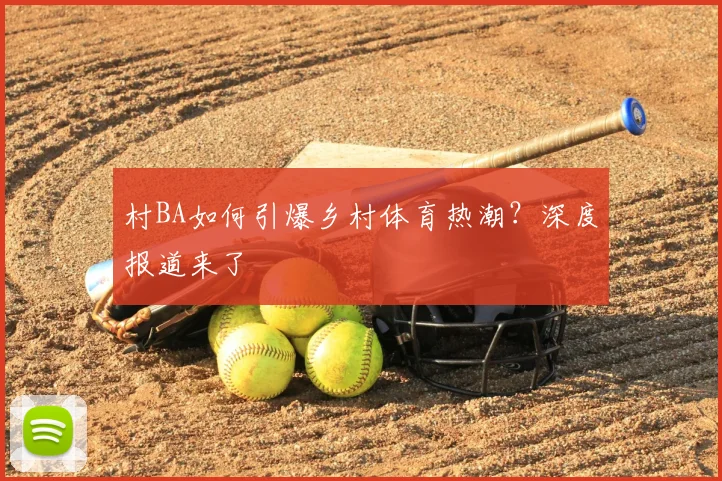 村BA如何引爆乡村体育热潮?深度报道来了