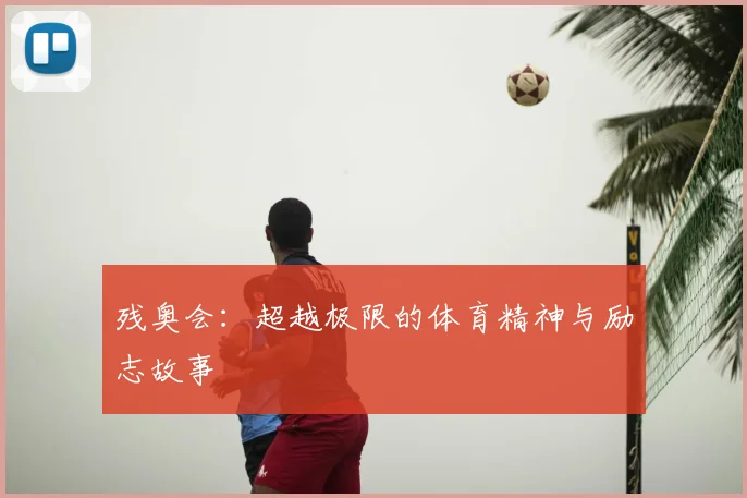 残奥会:超越极限的体育精神与励志故事