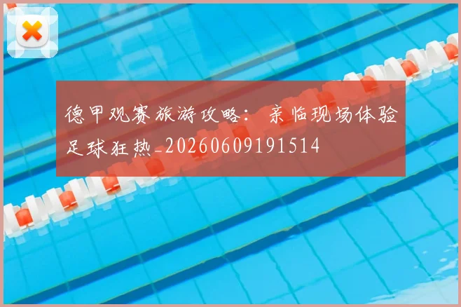 德甲观赛旅游攻略:亲临现场体验足球狂热_20260609191514